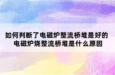 如何判断了电磁炉整流桥堆是好的 电磁炉烧整流桥堆是什么原因